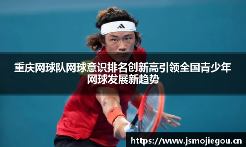 重庆网球队网球意识排名创新高引领全国青少年网球发展新趋势