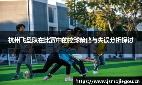 杭州飞盘队在比赛中的控球策略与失误分析探讨