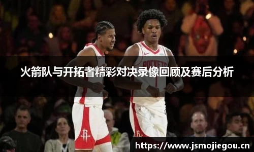 火箭队与开拓者精彩对决录像回顾及赛后分析
