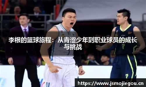 李根的篮球旅程：从青涩少年到职业球员的成长与挑战