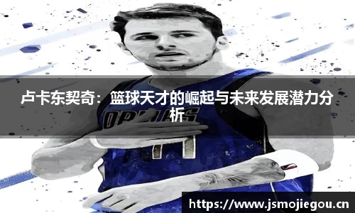 卢卡东契奇：篮球天才的崛起与未来发展潜力分析