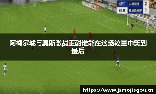 阿梅尔城与奥斯激战正酣谁能在这场较量中笑到最后