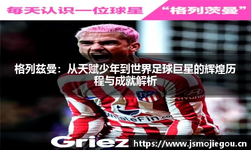 格列兹曼：从天赋少年到世界足球巨星的辉煌历程与成就解析