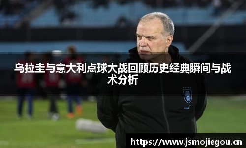 乌拉圭与意大利点球大战回顾历史经典瞬间与战术分析