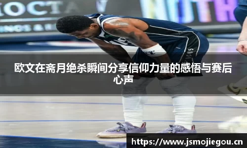 欧文在斋月绝杀瞬间分享信仰力量的感悟与赛后心声