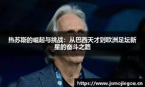 热苏斯的崛起与挑战：从巴西天才到欧洲足坛新星的奋斗之路