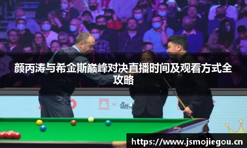 颜丙涛与希金斯巅峰对决直播时间及观看方式全攻略