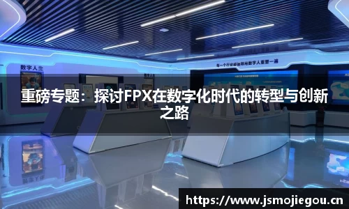 重磅专题：探讨FPX在数字化时代的转型与创新之路