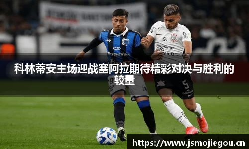 科林蒂安主场迎战塞阿拉期待精彩对决与胜利的较量