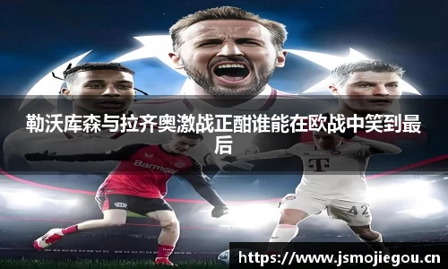 勒沃库森与拉齐奥激战正酣谁能在欧战中笑到最后
