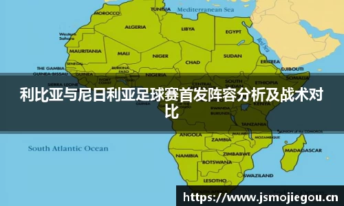 利比亚与尼日利亚足球赛首发阵容分析及战术对比