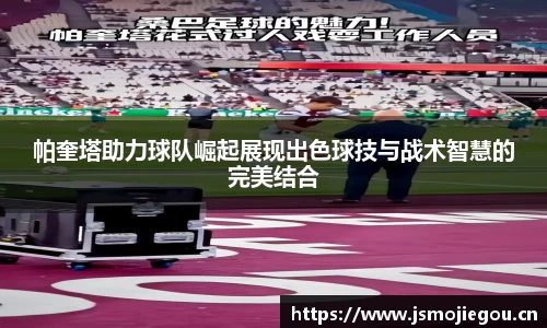 帕奎塔助力球队崛起展现出色球技与战术智慧的完美结合
