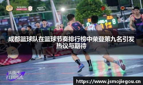 成都篮球队在篮球节奏排行榜中荣登第九名引发热议与期待