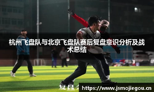 杭州飞盘队与北京飞盘队赛后复盘意识分析及战术总结