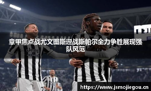 意甲焦点战尤文图斯迎战斯帕尔全力争胜展现强队风范