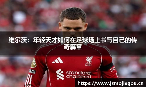 维尔茨：年轻天才如何在足球场上书写自己的传奇篇章