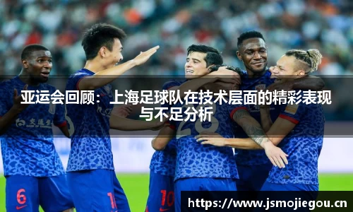 亚运会回顾：上海足球队在技术层面的精彩表现与不足分析