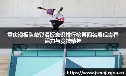重庆滑板队荣登滑板意识排行榜第四名展现青春活力与竞技精神