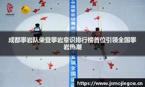 成都攀岩队荣登攀岩意识排行榜首位引领全国攀岩热潮