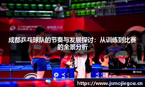 成都乒乓球队的节奏与发展探讨：从训练到比赛的全景分析