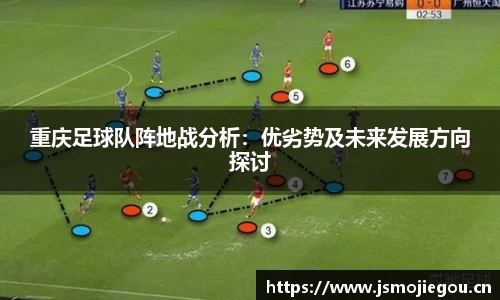 重庆足球队阵地战分析：优劣势及未来发展方向探讨