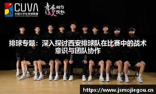 排球专题：深入探讨西安排球队在比赛中的战术意识与团队协作