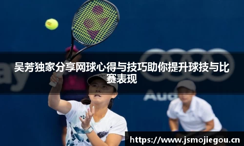 吴芳独家分享网球心得与技巧助你提升球技与比赛表现