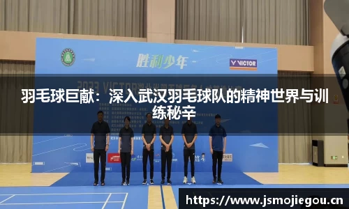 羽毛球巨献：深入武汉羽毛球队的精神世界与训练秘辛