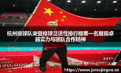 杭州排球队荣登排球灵活性排行榜第一名展现卓越实力与团队合作精神